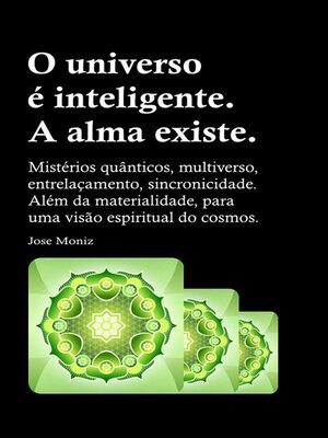 cover image of O universo é inteligente. a alma existe. Mistérios quânticos, multiverso, entrelaçamento, sincronicidade. Além da materialidade, para uma visão espiritual do cosmos.